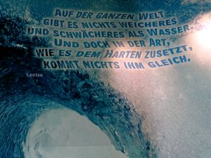 Text auf dem Bild von Lao-Tse: Auf der Welt gibt es nichts, was weicher und dünner ist, als Wasser. Doch um Hartes und Starres zu bezwingen, kommt nichts diesem gleich.